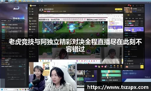 老虎竞技与阿独立精彩对决全程直播尽在此刻不容错过