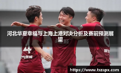 河北华夏幸福与上海上港对决分析及赛前预测展望