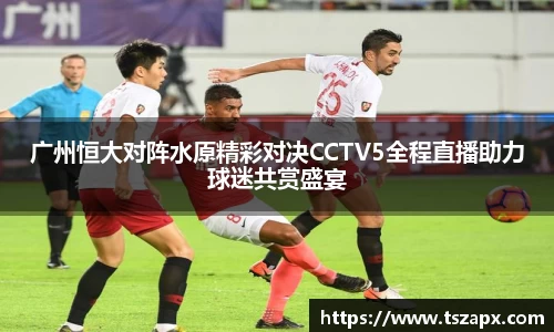 广州恒大对阵水原精彩对决CCTV5全程直播助力球迷共赏盛宴