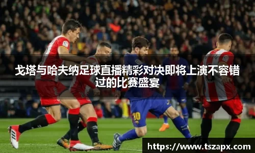 戈塔与哈夫纳足球直播精彩对决即将上演不容错过的比赛盛宴